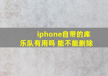 iphone自带的库乐队有用吗 能不能删除